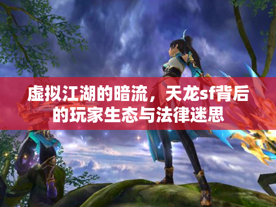 虚拟江湖的暗流，天龙sf背后的玩家生态与法律迷思