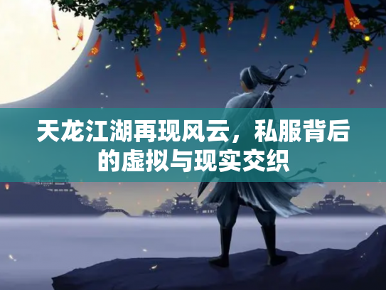 天龙江湖再现风云，私服背后的虚拟与现实交织