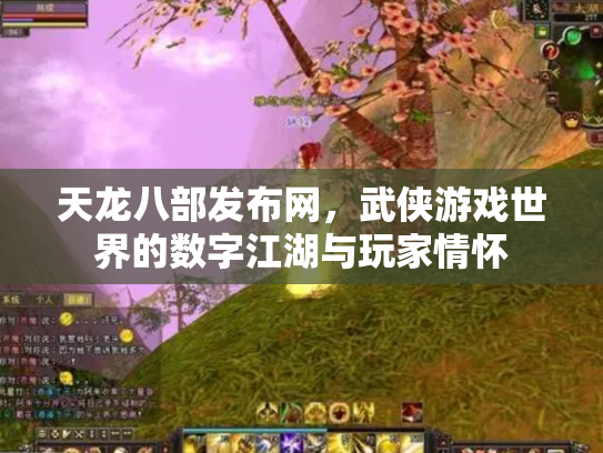 天龙八部发布网，武侠游戏世界的数字江湖与玩家情怀