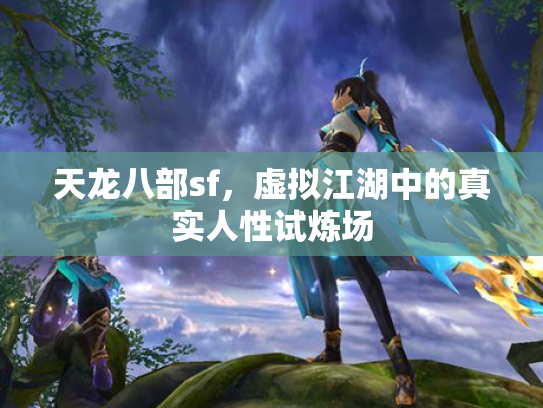 天龙八部sf，虚拟江湖中的真实人性试炼场