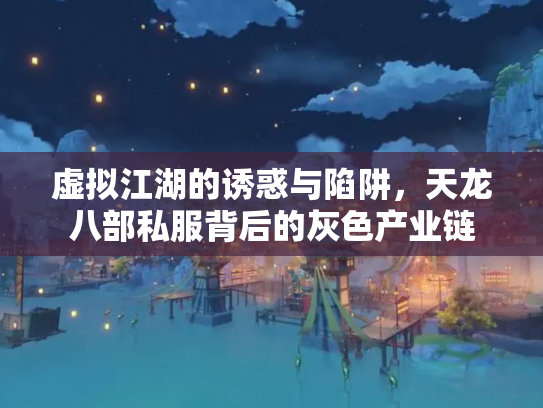虚拟江湖的诱惑与陷阱，天龙八部私服背后的灰色产业链