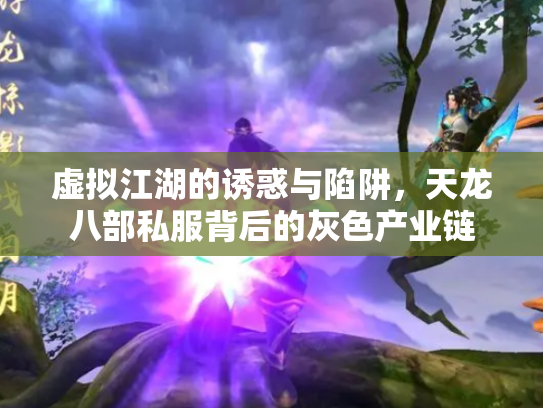 虚拟江湖的诱惑与陷阱，天龙八部私服背后的灰色产业链