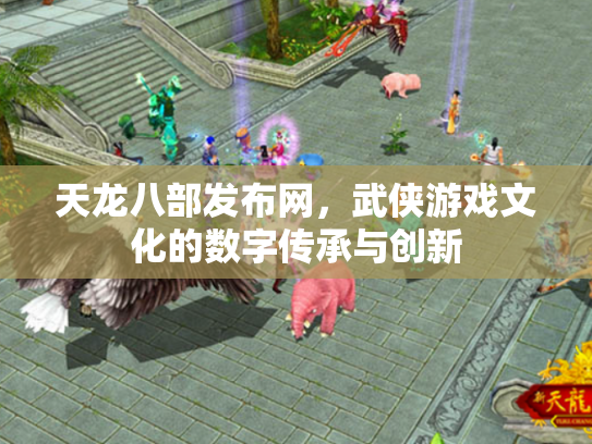 天龙八部发布网，武侠游戏文化的数字传承与创新