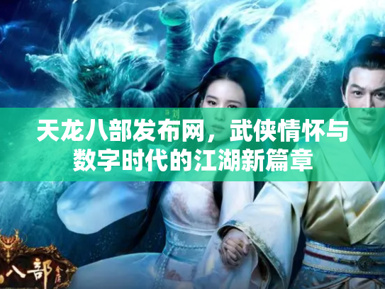 天龙八部发布网，武侠情怀与数字时代的江湖新篇章