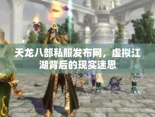 天龙八部私服发布网，虚拟江湖背后的现实迷思