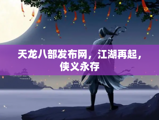 天龙八部发布网，江湖再起，侠义永存