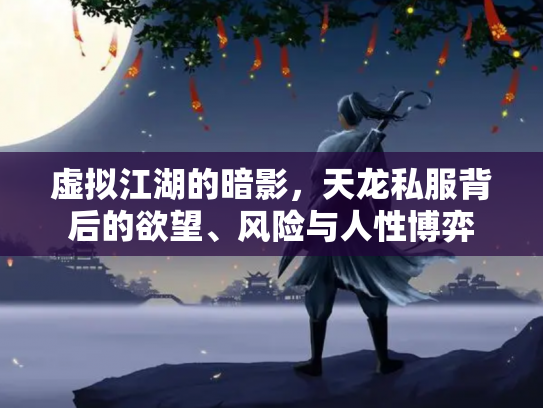 虚拟江湖的暗影，天龙私服背后的欲望、风险与人性博弈