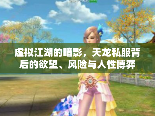 虚拟江湖的暗影，天龙私服背后的欲望、风险与人性博弈