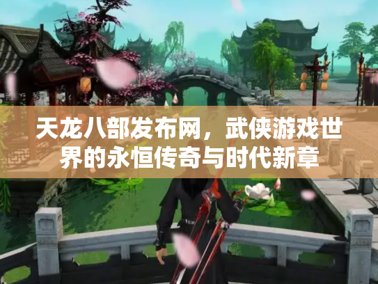 天龙八部发布网，武侠游戏世界的永恒传奇与时代新章