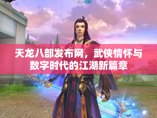 天龙八部发布网，武侠情怀与数字时代的江湖新篇章