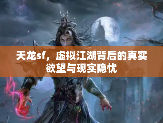 天龙sf，虚拟江湖背后的真实欲望与现实隐忧