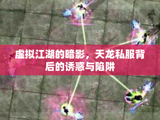 虚拟江湖的暗影，天龙私服背后的诱惑与陷阱