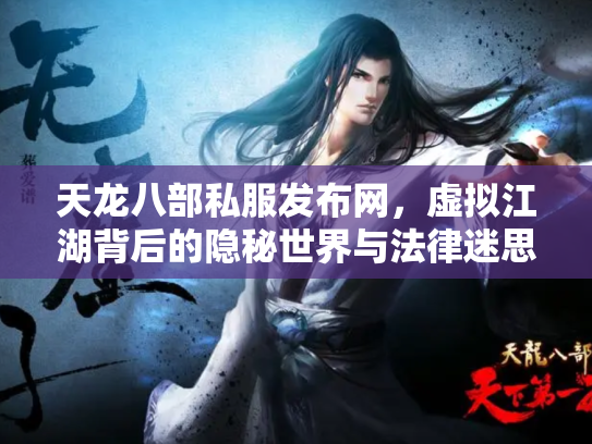 天龙八部私服发布网，虚拟江湖背后的隐秘世界与法律迷思