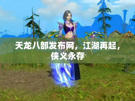 天龙八部发布网，江湖再起，侠义永存