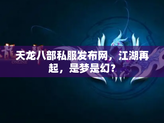 天龙八部私服发布网，江湖再起，是梦是幻？