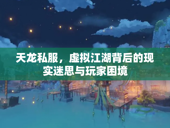 天龙私服，虚拟江湖背后的现实迷思与玩家困境