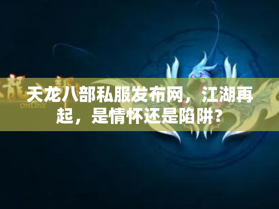 天龙八部私服发布网，江湖再起，是情怀还是陷阱？