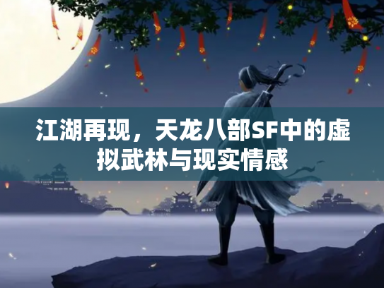 江湖再现，天龙八部SF中的虚拟武林与现实情感
