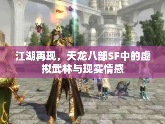 江湖再现，天龙八部SF中的虚拟武林与现实情感