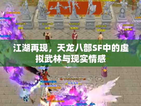 江湖再现，天龙八部SF中的虚拟武林与现实情感