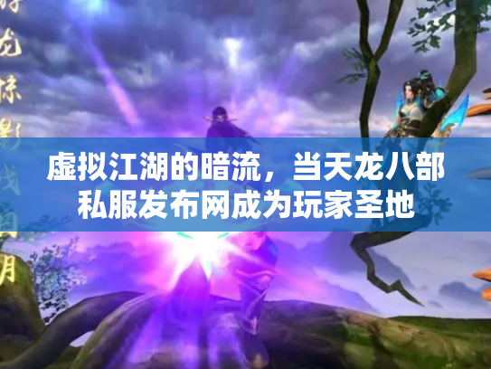 虚拟江湖的暗流，当天龙八部私服发布网成为玩家圣地