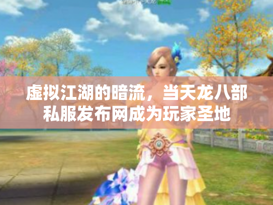 虚拟江湖的暗流，当天龙八部私服发布网成为玩家圣地