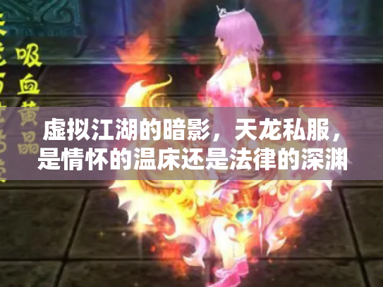 虚拟江湖的暗影，天龙私服，是情怀的温床还是法律的深渊？