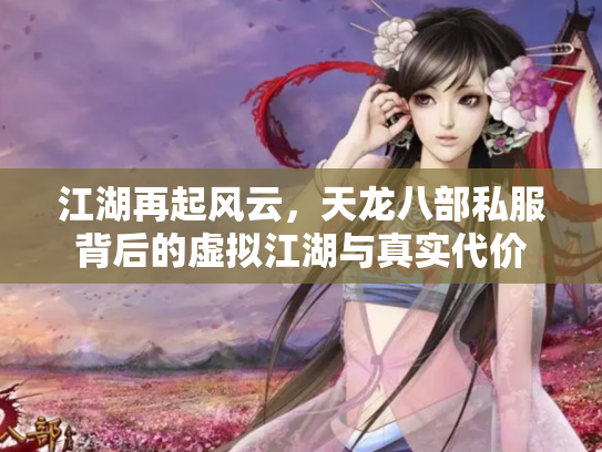 江湖再起风云，天龙八部私服背后的虚拟江湖与真实代价