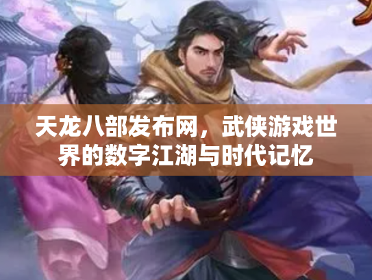 天龙八部发布网，武侠游戏世界的数字江湖与时代记忆