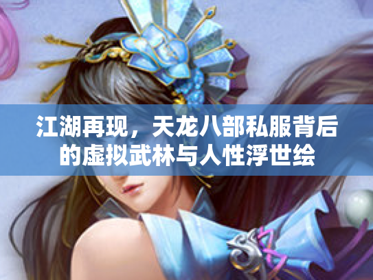 江湖再现，天龙八部私服背后的虚拟武林与人性浮世绘