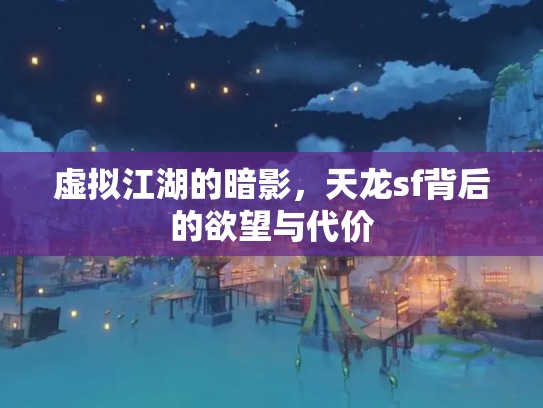 虚拟江湖的暗影，天龙sf背后的欲望与代价