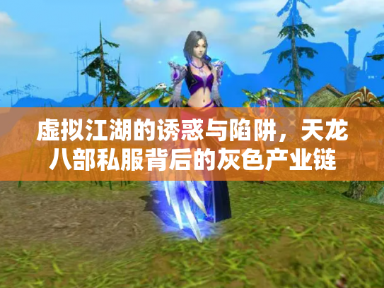 虚拟江湖的诱惑与陷阱，天龙八部私服背后的灰色产业链