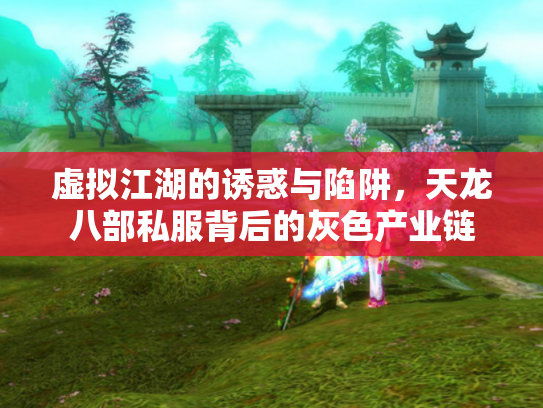 虚拟江湖的诱惑与陷阱，天龙八部私服背后的灰色产业链