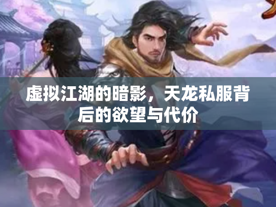 虚拟江湖的暗影，天龙私服背后的欲望与代价