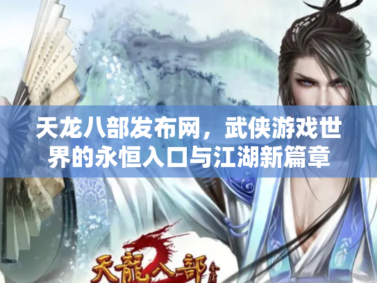 天龙八部发布网，武侠游戏世界的永恒入口与江湖新篇章