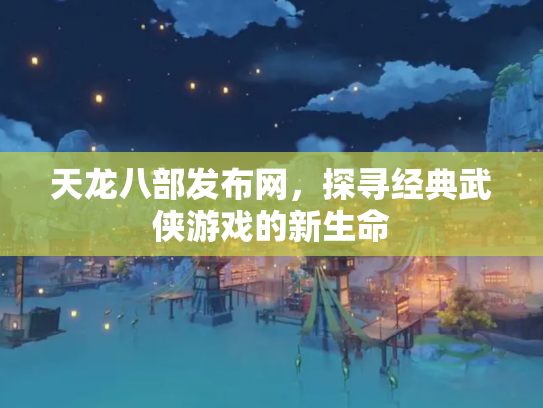 天龙八部发布网，探寻经典武侠游戏的新生命