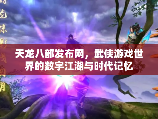 天龙八部发布网，武侠游戏世界的数字江湖与时代记忆