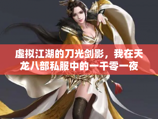 虚拟江湖的刀光剑影，我在天龙八部私服中的一千零一夜