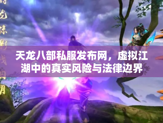 天龙八部私服发布网，虚拟江湖中的真实风险与法律边界