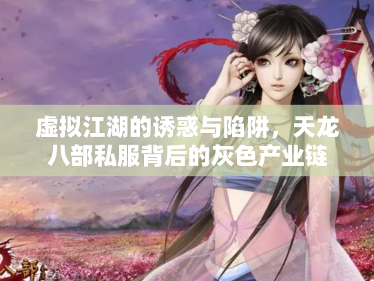 虚拟江湖的诱惑与陷阱，天龙八部私服背后的灰色产业链