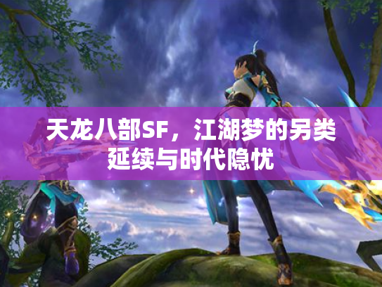 天龙八部SF，江湖梦的另类延续与时代隐忧
