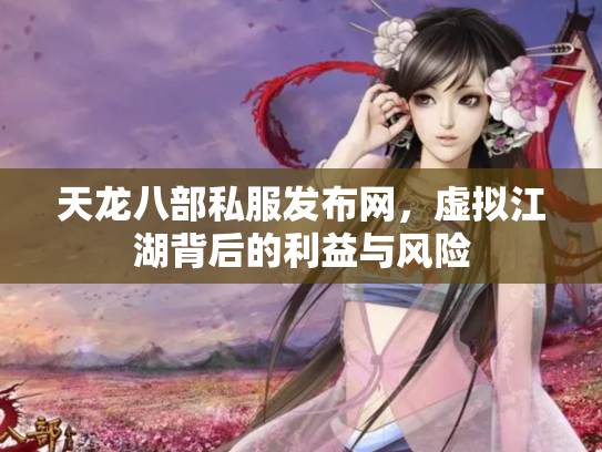 天龙八部私服发布网，虚拟江湖背后的利益与风险