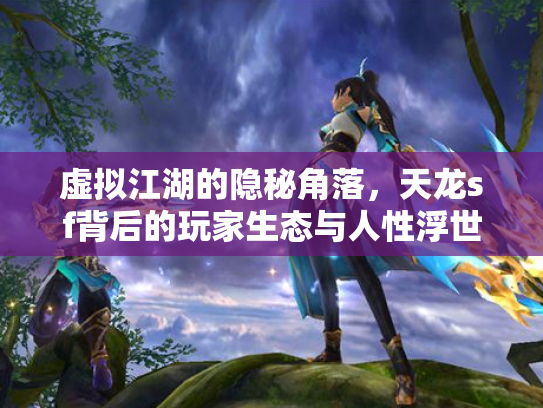 虚拟江湖的隐秘角落，天龙sf背后的玩家生态与人性浮世绘