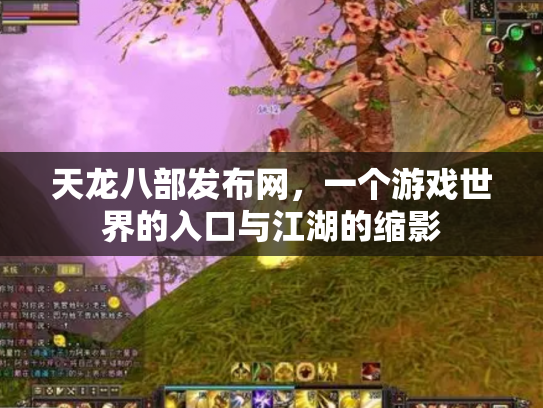 天龙八部发布网，一个游戏世界的入口与江湖的缩影