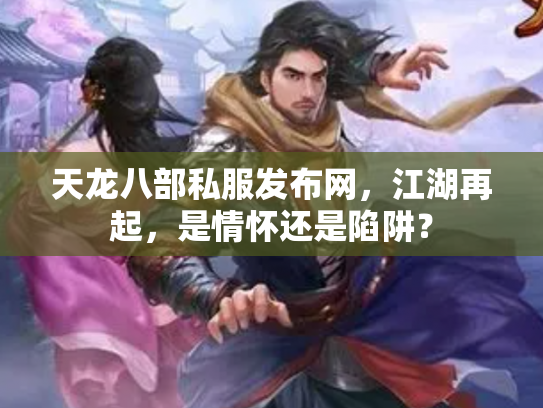 天龙八部私服发布网，江湖再起，是情怀还是陷阱？