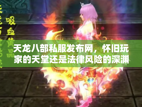 天龙八部私服发布网，怀旧玩家的天堂还是法律风险的深渊？
