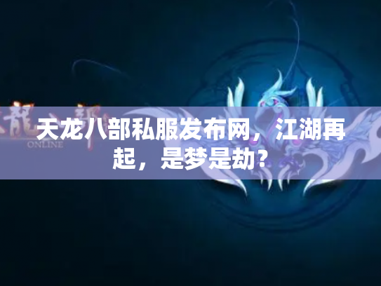 天龙八部私服发布网，江湖再起，是梦是劫？