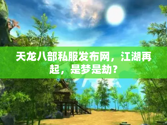 天龙八部私服发布网，江湖再起，是梦是劫？