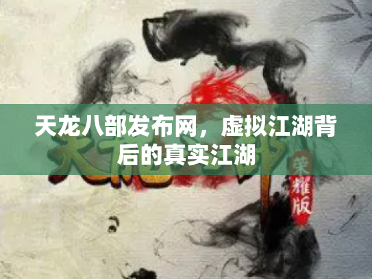 天龙八部发布网，虚拟江湖背后的真实江湖