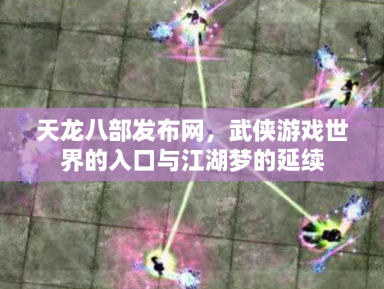 天龙八部发布网，武侠游戏世界的入口与江湖梦的延续